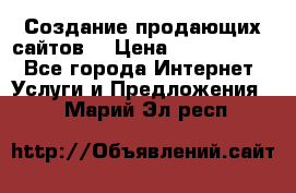 Создание продающих сайтов  › Цена ­ 5000-10000 - Все города Интернет » Услуги и Предложения   . Марий Эл респ.